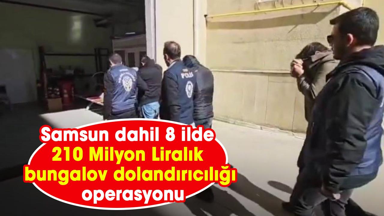 Samsun dahil 8 ilde 210 Milyon Liralık bungalov dolandırıcılığı operasyonu