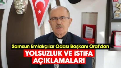 Samsun Emlakçılar Odası Başkanı Oral’dan yolsuzluk ve istifa açıklamaları