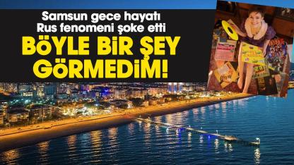 Samsun gece hayatı Rus fenomeni şoke etti: Böyle bir şey görmedim!