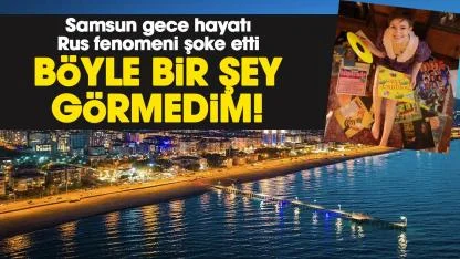 Samsun gece hayatı Rus fenomeni şoke etti: Böyle bir şey görmedim!