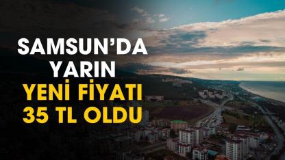 Samsun için açıklandı! Yeni fiyatı 35 TL oldu