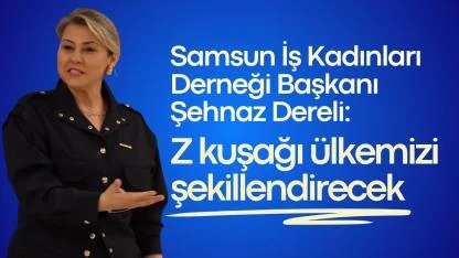 Samsun İş Kadınları Derneği Başkanı Şehnaz Dereli: Z kuşağı ülkemizi şekillendirecek