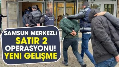 Samsun merkezli Satır 2 operasyonunda yeni gelişme!