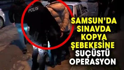 Samsun polisi sınavda kopya şebekesini çökertti: Suçüstü yakalandılar!