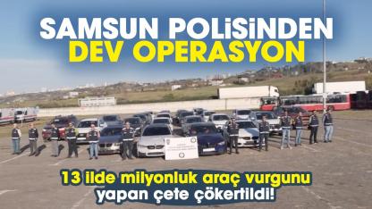 Samsun polisinden dev operasyon: 13 ilde milyonluk araç vurgunu yapan çete çökertildi