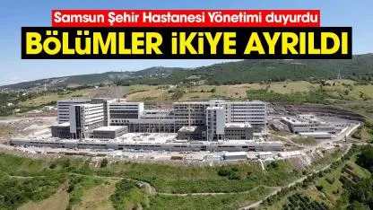 Samsun Şehir Hastanesi Yönetimi duyurdu: Bölümler ikiye ayrıldı