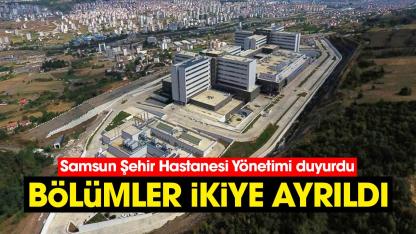Samsun Şehir Hastanesi Yönetimi duyurdu: Bölümler ikiye ayrıldı