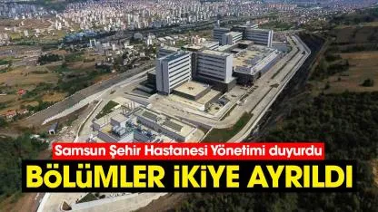 Samsun Şehir Hastanesi Yönetimi duyurdu: Bölümler ikiye ayrıldı