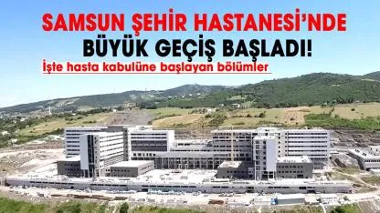Samsun Şehir Hastanesi’nde taşıma süreci başladı! İşte hasta kabulüne başlayan bölümler