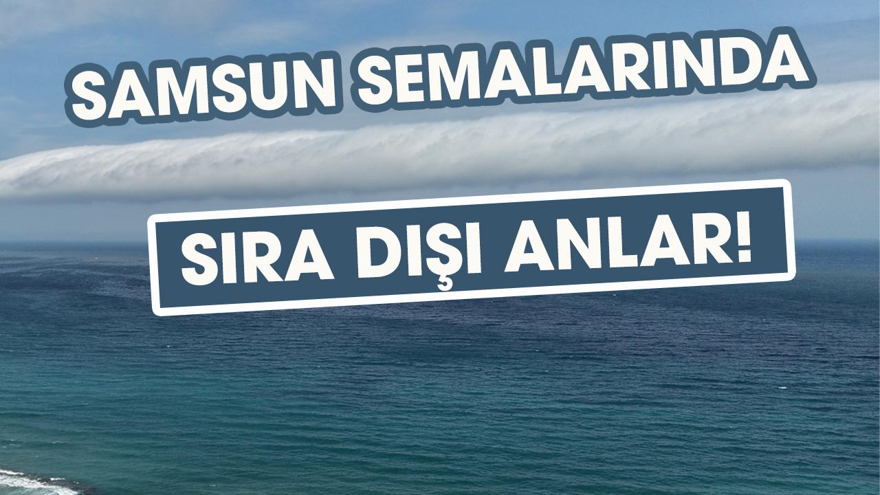 Samsun semalarında sıra dışı anlar! Rulo bulutu hayran bıraktı
