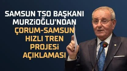 Samsun TSO Başkanı Murzioğlu: Proje, ticaret hacminde ciddi bir artış sağlayacak