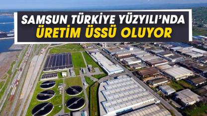 Samsun, Türkiye Yüzyılı’nda üretim üssü oluyor! 2 yılda ikiye katlandı