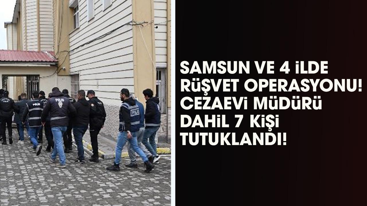 Samsun ve 4 ilde rüşvet operasyonu! 7 kişi tutuklandı