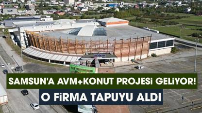 Samsun'a AVM+konut projesi geliyor! O firma tapuyu aldı
