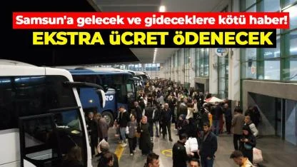 Samsun'a gelecek ve gideceklere kötü haber! Ekstra ücret ödenecek