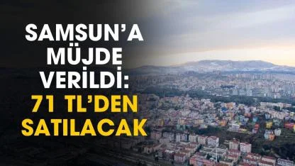 Samsun'a müjde verildi: 71 TL'den satılacak