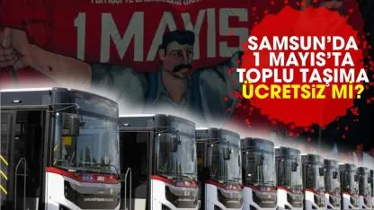 Samsun’da 1 Mayıs’ta toplu taşıma ücretsiz mi?