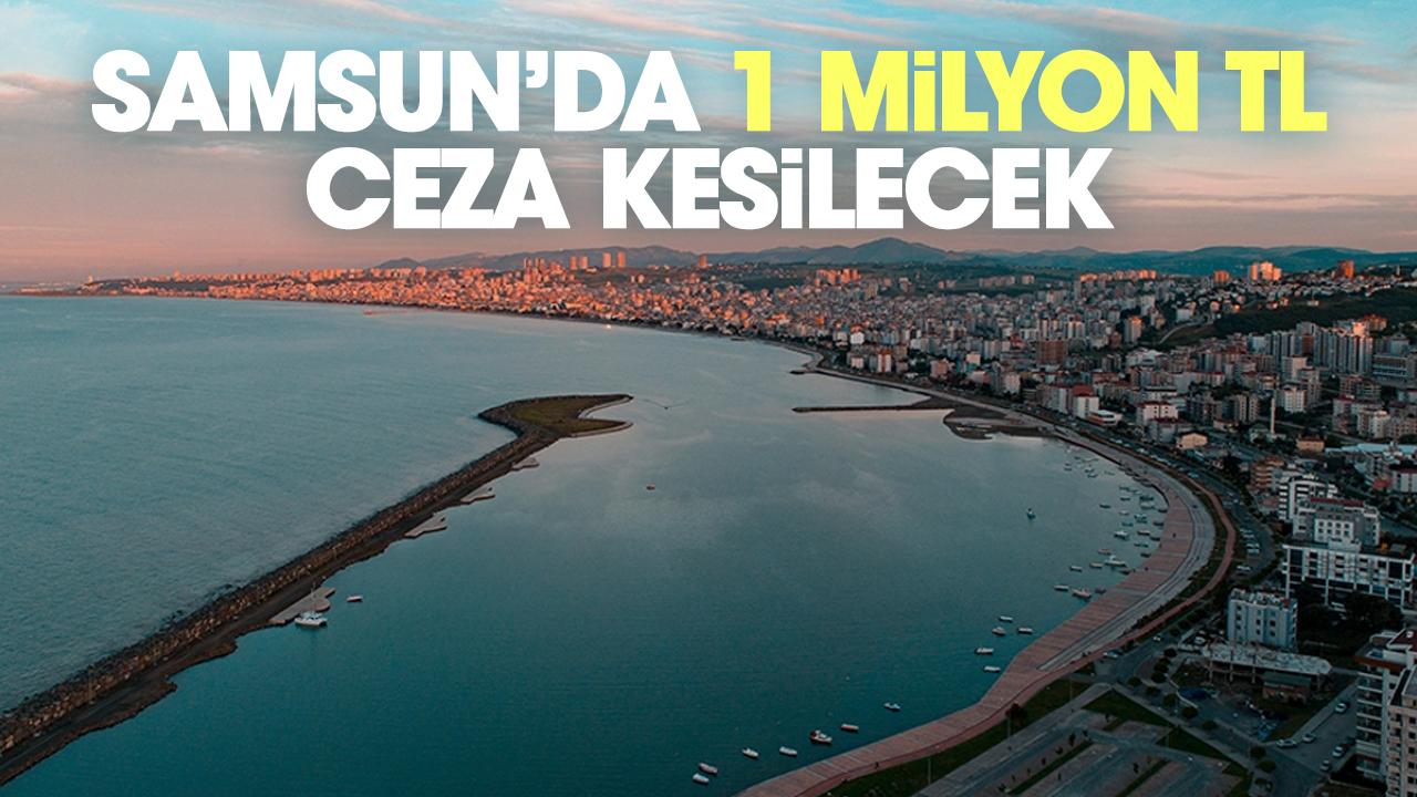 Samsun'da 1 milyon TL'ye kadar ceza kesilecek