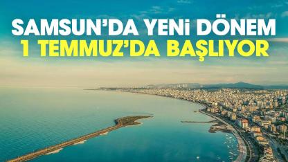 Samsun'da 1 Temmuz'da yeni dönem başlıyor