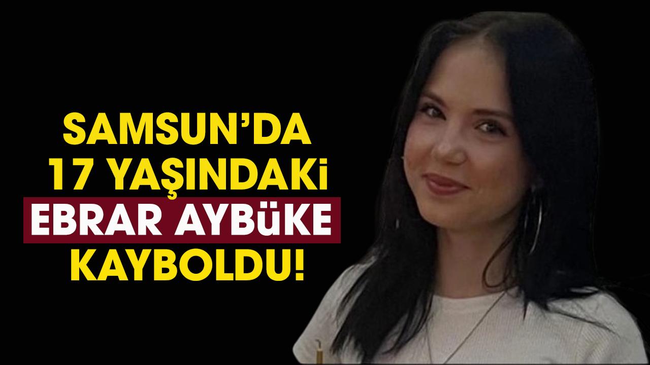 Samsun’da 17 yaşındaki Ebrar kayboldu