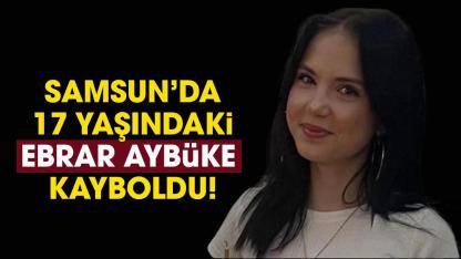 Samsun’da 17 yaşındaki Ebrar kayboldu