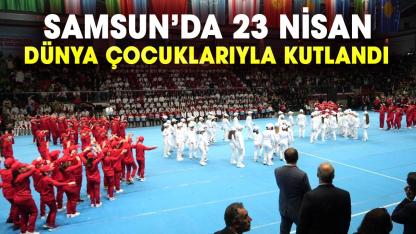 Samsun’da 23 Nisan coşkusu Türk Dünyası çocuklarıyla taçlandı