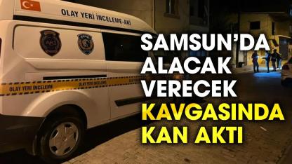Samsun'da alacak verecek kavgasında kan aktı!