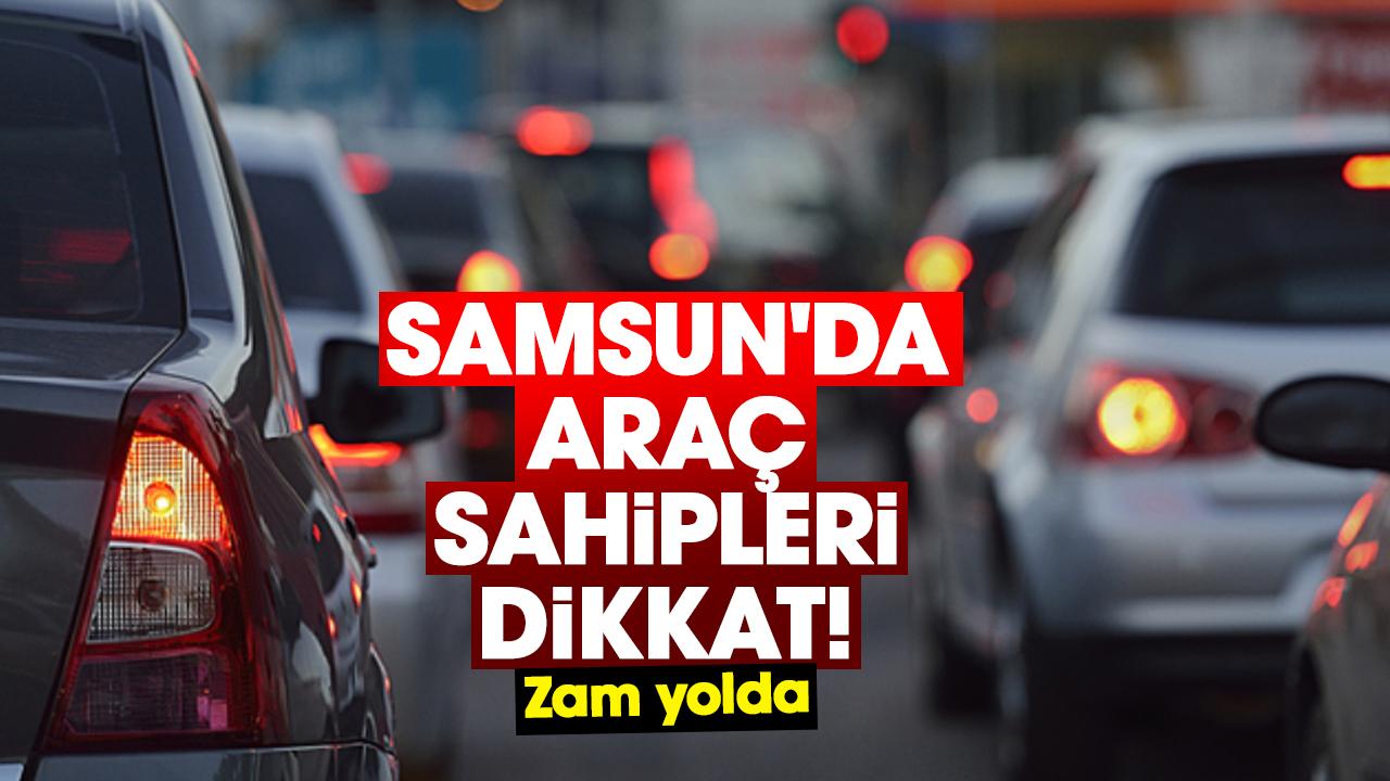 Samsun'da araç sahipleri dikkat! Zam yolda