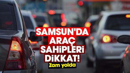 Samsun'da araç sahipleri dikkat! Zam yolda