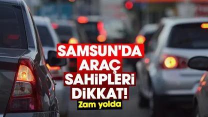 Samsun'da araç sahipleri dikkat! Zam yolda