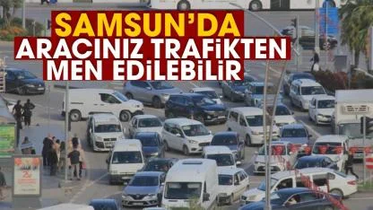 Samsun'da aracınız trafikten men edilebilir
