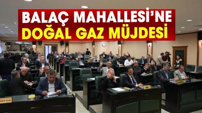 Samsun’da Balaç Mahallesi’ne doğal gaz müjdesi! İmar planı oy birliğiyle geçti