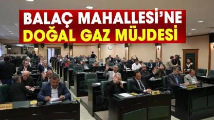 Samsun’da Balaç Mahallesi’ne doğal gaz müjdesi! İmar planı oy birliğiyle geçti