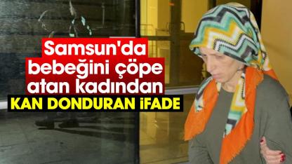 Samsun'da bebeğini çöpe atan kadından kan donduran ifade