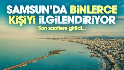 Samsun'da binlerce kişiyi ilgilendiriyor! Son saatlere girildi
