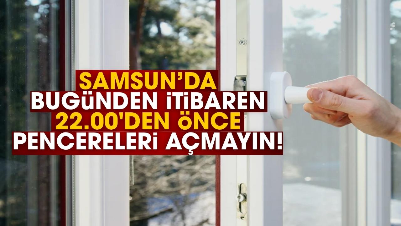 Samsun'da bugünden itibaren 22.00'den önce pencereleri açmayın