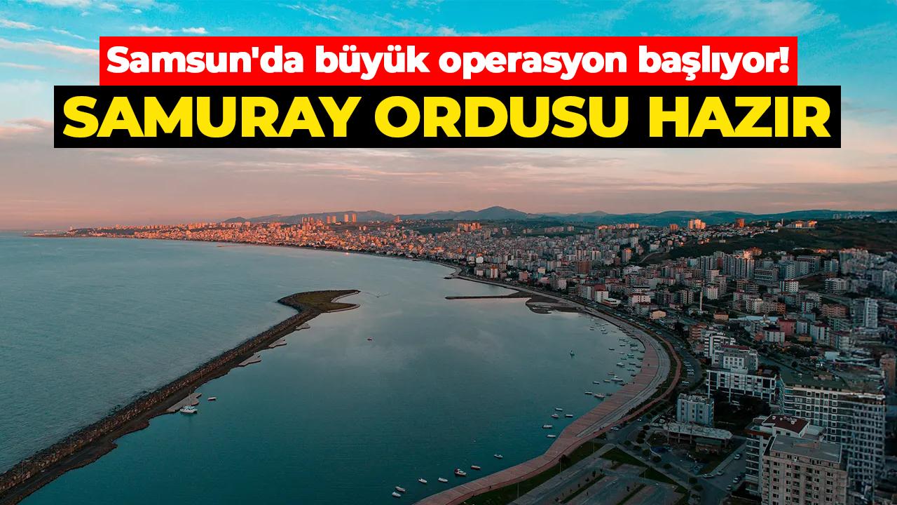 Samsun'da büyük operasyon başlıyor! Samuray ordusu hazır