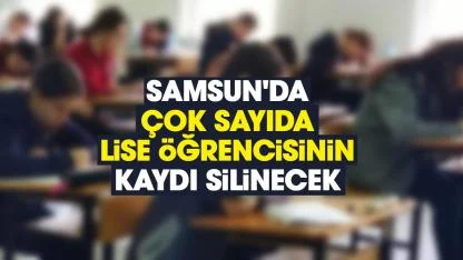 Samsun'da çok sayıda lise öğrencisinin kaydı silinecek
