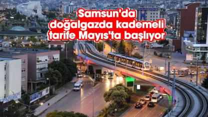 Samsun'da doğalgazda kademeli tarife Mayıs'ta başlıyor