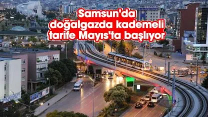 Samsun'da doğalgazda kademeli tarife Mayıs'ta başlıyor