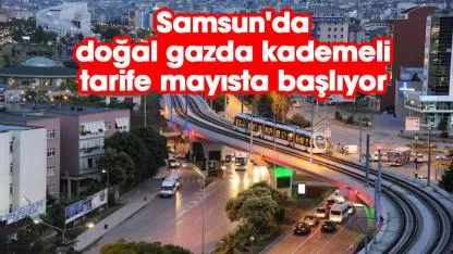 Samsun'da doğalgazda kademeli tarife Mayıs'ta başlıyor