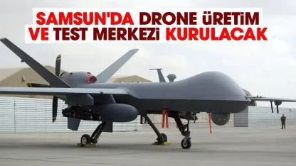 Samsun'da drone üretim ve test merkezi kurulacak