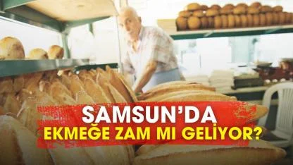 Samsun’da ekmeğe zam mı geliyor?