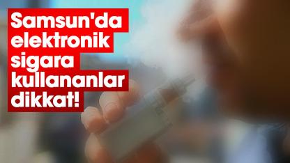Samsun'da elektronik sigara kullananlar dikkat!