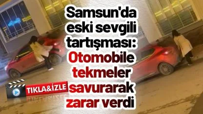 Samsun'da eski sevgili tartışması: Otomobile tekmeler savurarak zarar verdi
