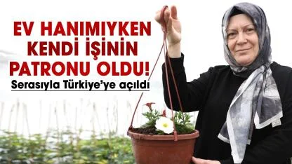 Samsun'da ev hanımıyken kendi işinin patronu oldu! Serasıyla Türkiye’ye açıldı