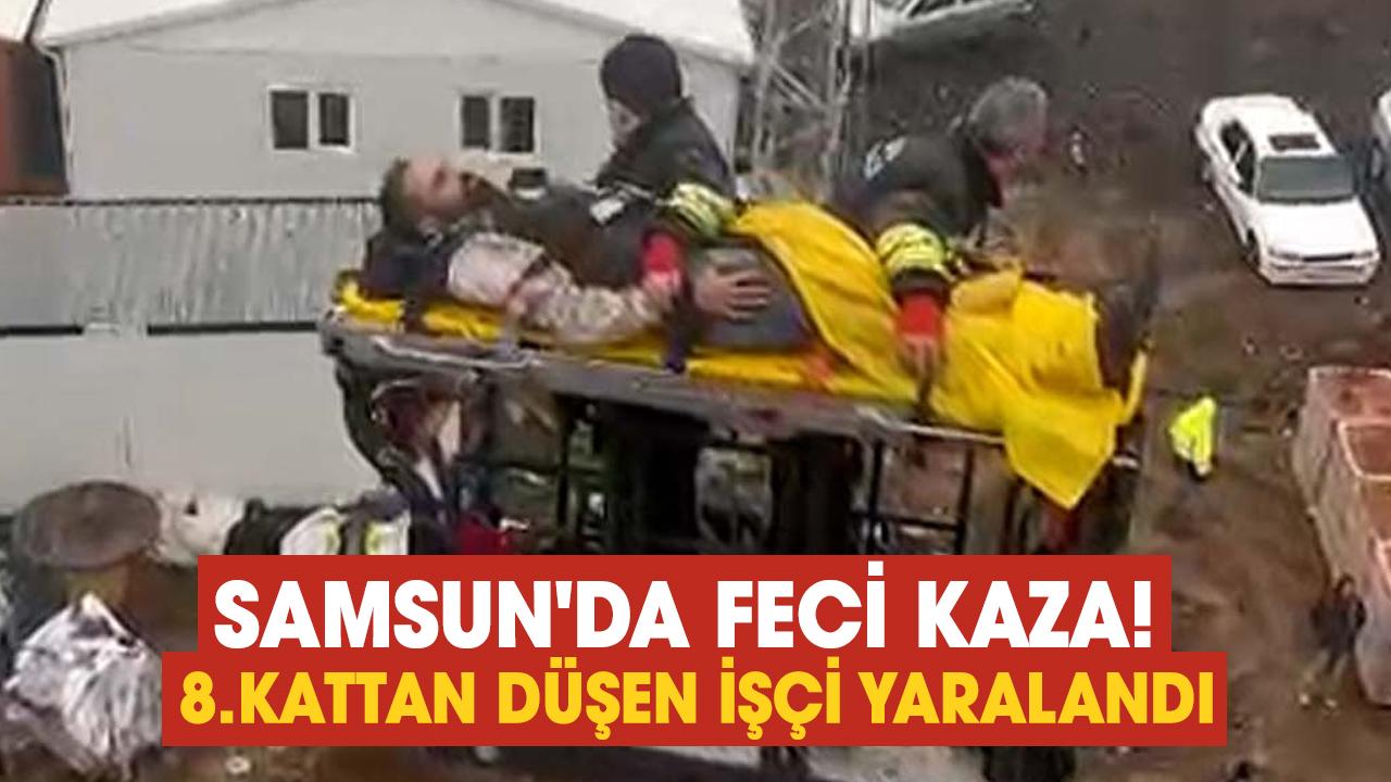 Samsun'da feci kaza! 8.kattan düşen işçi yaralandı