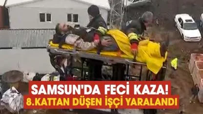 Samsun'da feci kaza! 8.kattan düşen işçi yaralandı