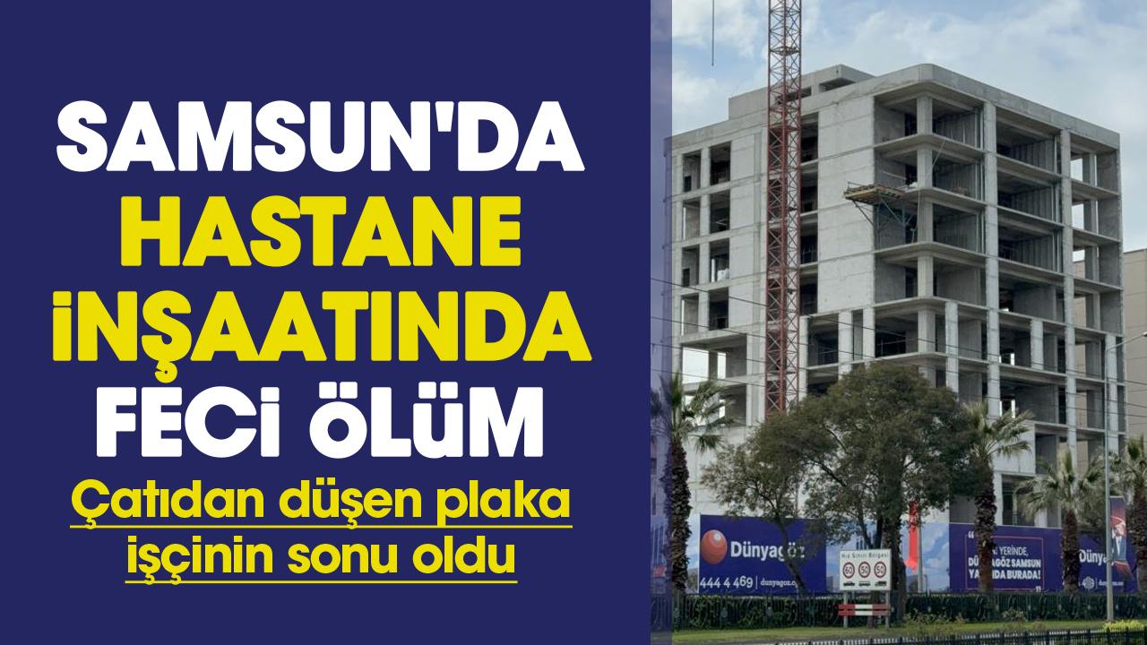 Samsun'da hastane inşaatında feci ölüm: İşçi Salih Koca hayatını kaybetti