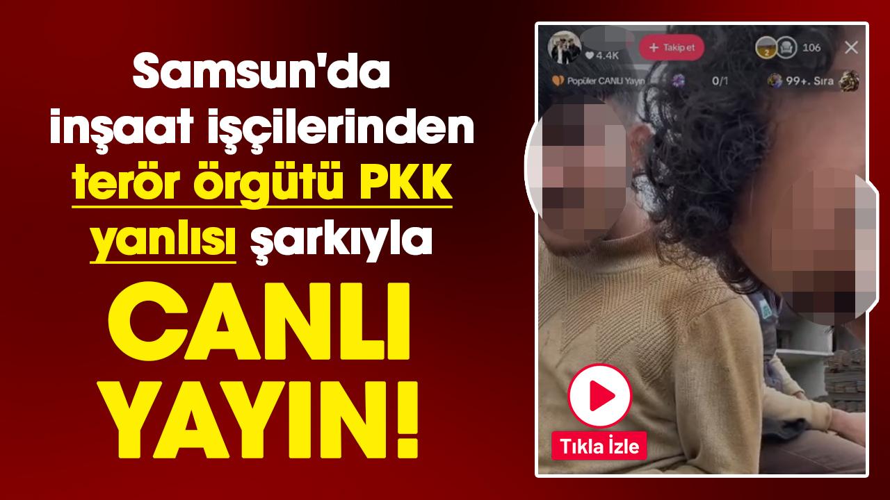 Samsun'da inşaat işçilerinden terör örgütü PKK yanlısı şarkıyla canlı yayın!